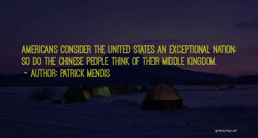 Patrick Mendis Quotes: Americans Consider The United States An Exceptional Nation; So Do The Chinese People Think Of Their Middle Kingdom.