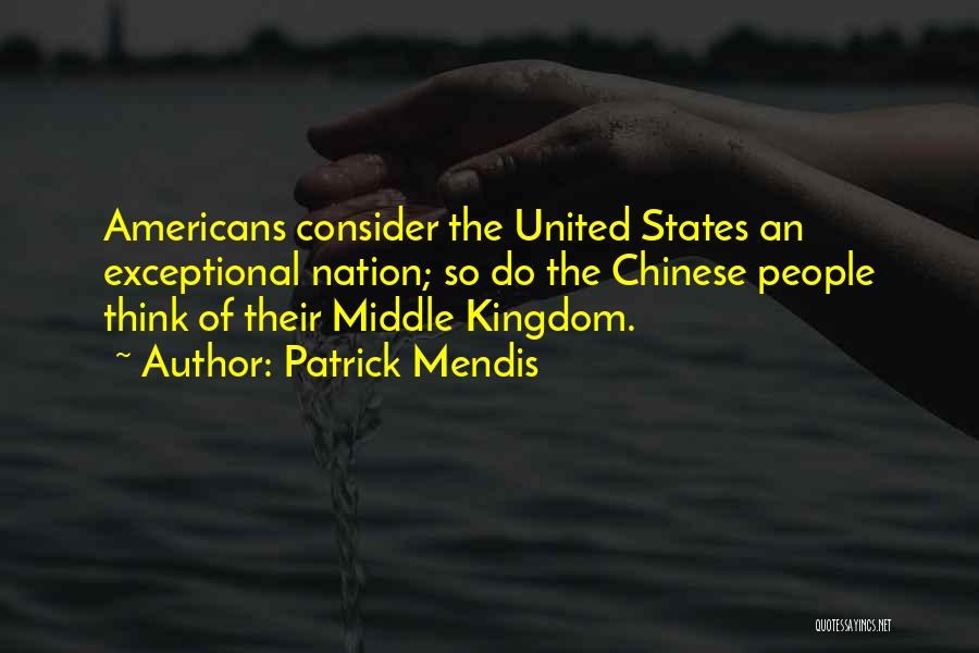 Patrick Mendis Quotes: Americans Consider The United States An Exceptional Nation; So Do The Chinese People Think Of Their Middle Kingdom.