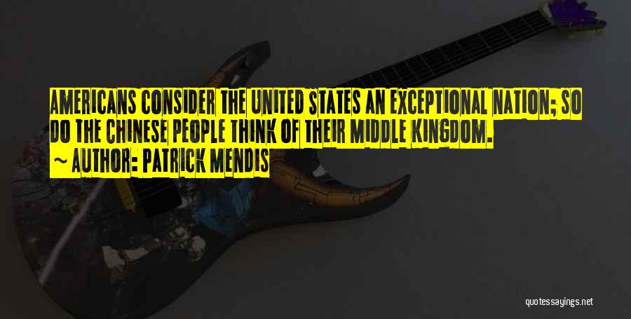 Patrick Mendis Quotes: Americans Consider The United States An Exceptional Nation; So Do The Chinese People Think Of Their Middle Kingdom.