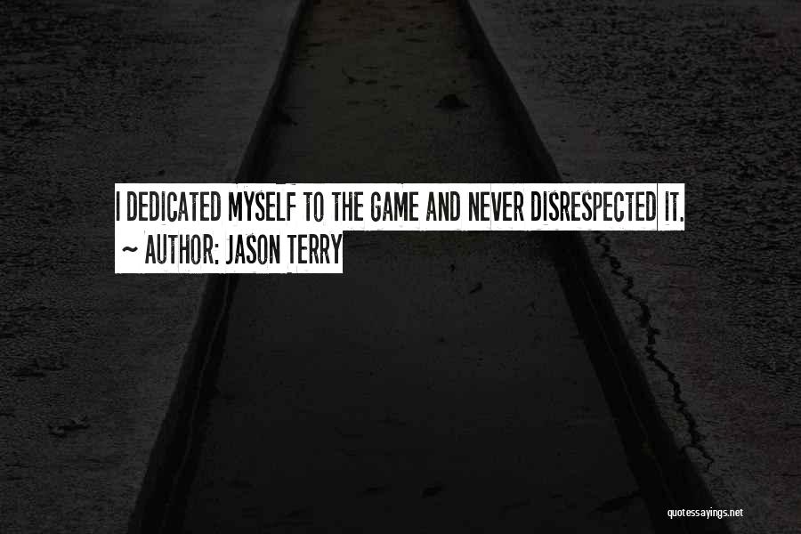 Jason Terry Quotes: I Dedicated Myself To The Game And Never Disrespected It.
