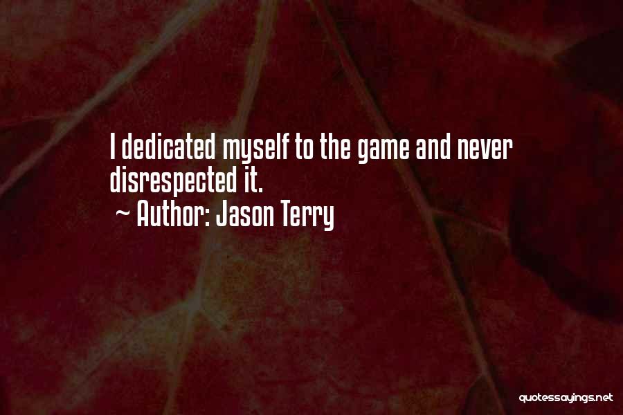 Jason Terry Quotes: I Dedicated Myself To The Game And Never Disrespected It.