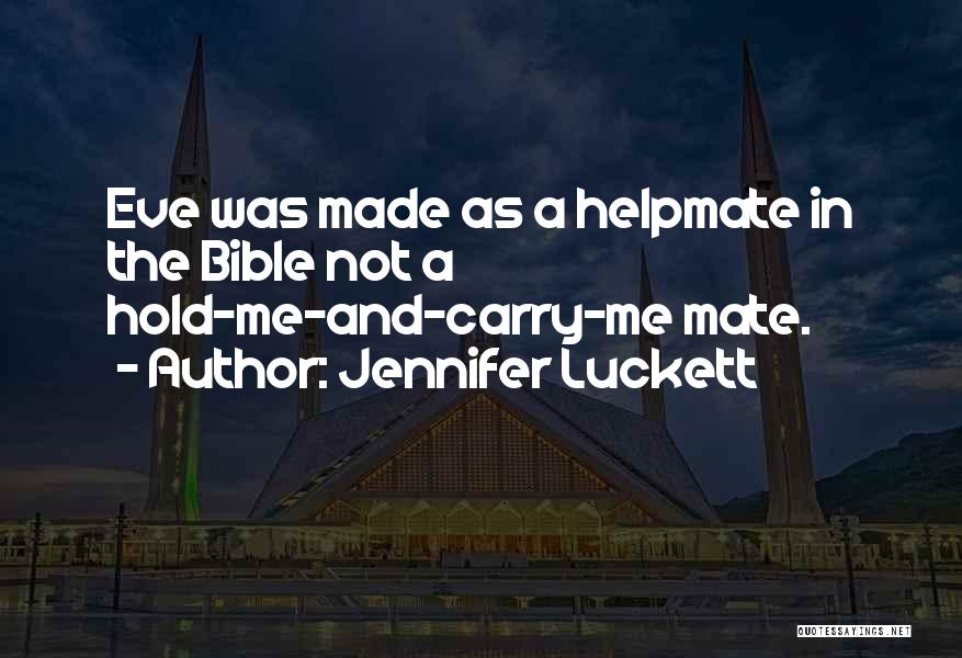 Jennifer Luckett Quotes: Eve Was Made As A Helpmate In The Bible Not A Hold-me-and-carry-me Mate.