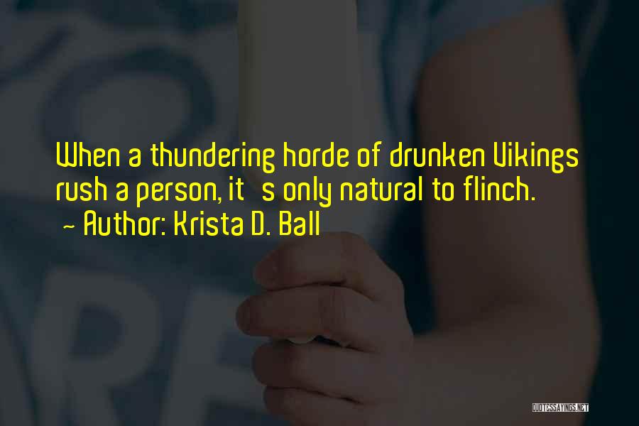 Krista D. Ball Quotes: When A Thundering Horde Of Drunken Vikings Rush A Person, It's Only Natural To Flinch.