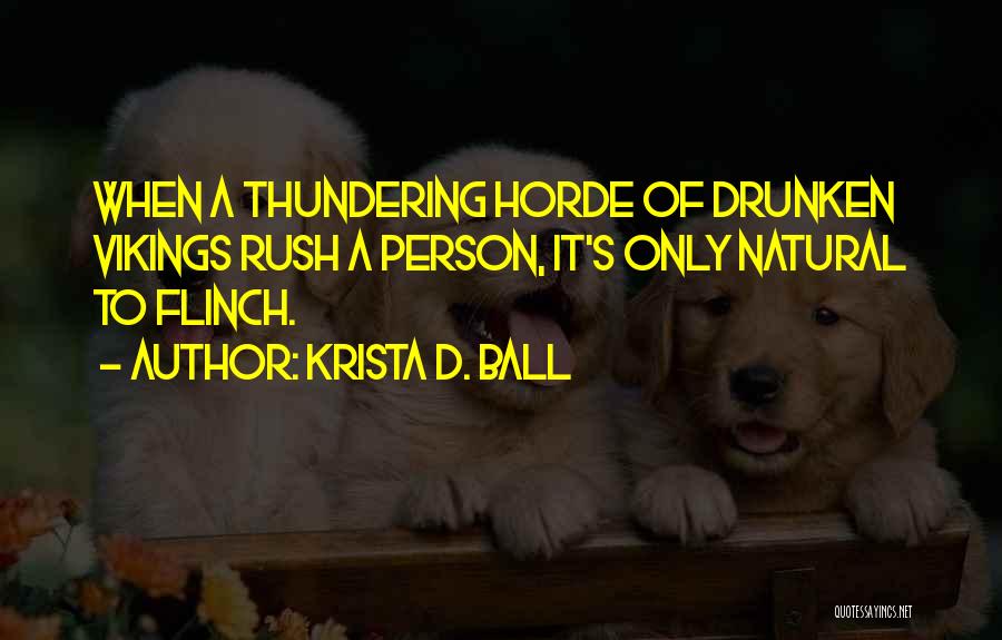 Krista D. Ball Quotes: When A Thundering Horde Of Drunken Vikings Rush A Person, It's Only Natural To Flinch.