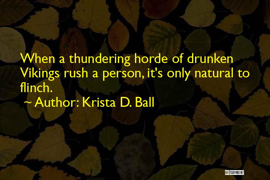 Krista D. Ball Quotes: When A Thundering Horde Of Drunken Vikings Rush A Person, It's Only Natural To Flinch.