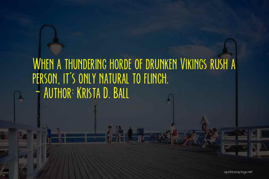 Krista D. Ball Quotes: When A Thundering Horde Of Drunken Vikings Rush A Person, It's Only Natural To Flinch.