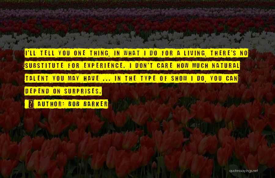 Bob Barker Quotes: I'll Tell You One Thing, In What I Do For A Living, There's No Substitute For Experience. I Don't Care