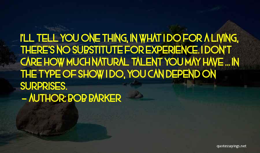Bob Barker Quotes: I'll Tell You One Thing, In What I Do For A Living, There's No Substitute For Experience. I Don't Care