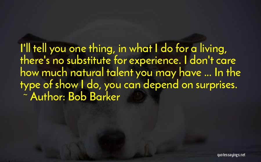 Bob Barker Quotes: I'll Tell You One Thing, In What I Do For A Living, There's No Substitute For Experience. I Don't Care