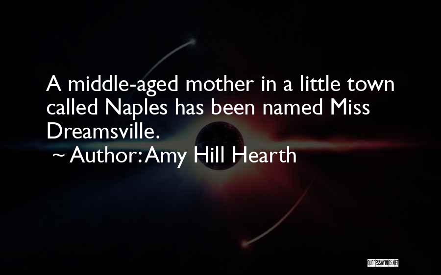 Amy Hill Hearth Quotes: A Middle-aged Mother In A Little Town Called Naples Has Been Named Miss Dreamsville.