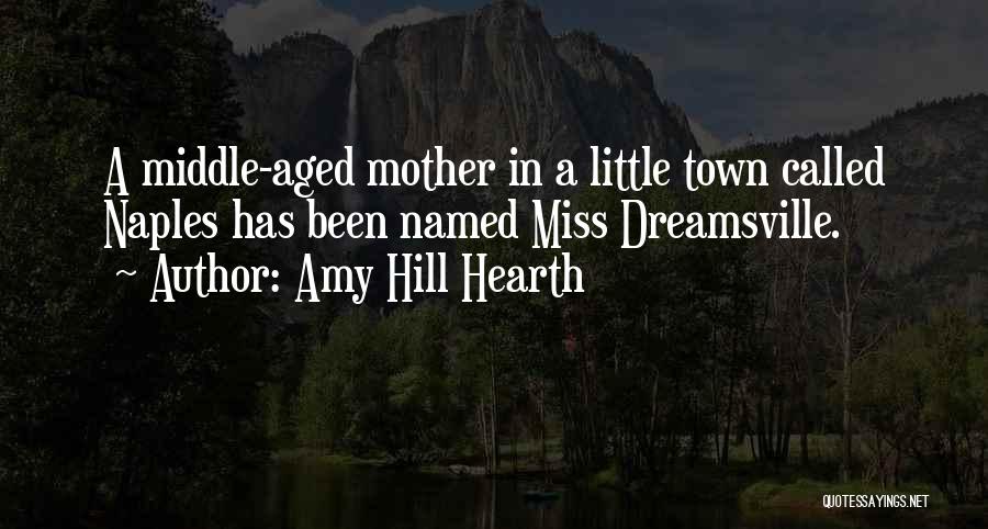 Amy Hill Hearth Quotes: A Middle-aged Mother In A Little Town Called Naples Has Been Named Miss Dreamsville.