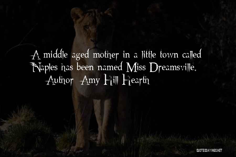 Amy Hill Hearth Quotes: A Middle-aged Mother In A Little Town Called Naples Has Been Named Miss Dreamsville.