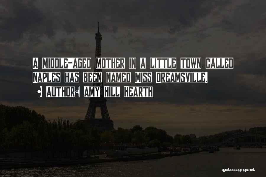 Amy Hill Hearth Quotes: A Middle-aged Mother In A Little Town Called Naples Has Been Named Miss Dreamsville.