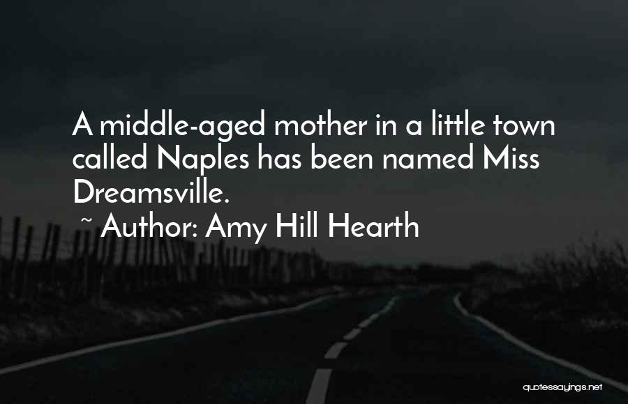 Amy Hill Hearth Quotes: A Middle-aged Mother In A Little Town Called Naples Has Been Named Miss Dreamsville.