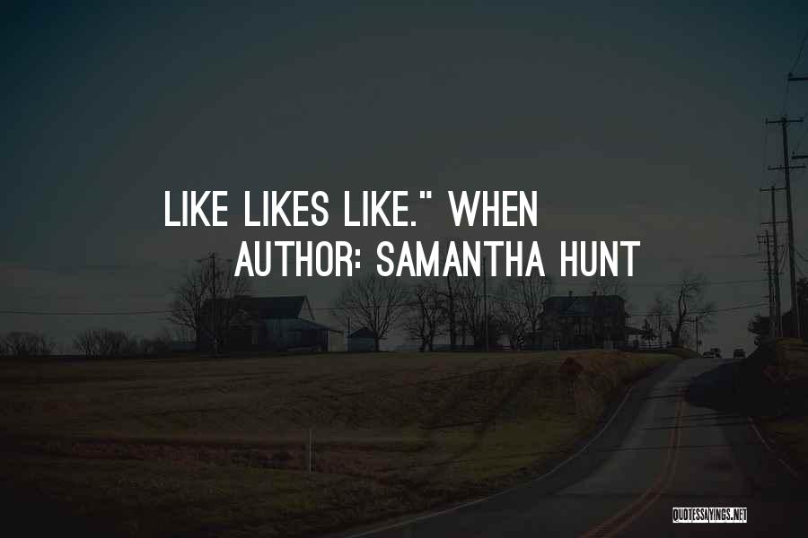 Samantha Hunt Quotes: Like Likes Like. When