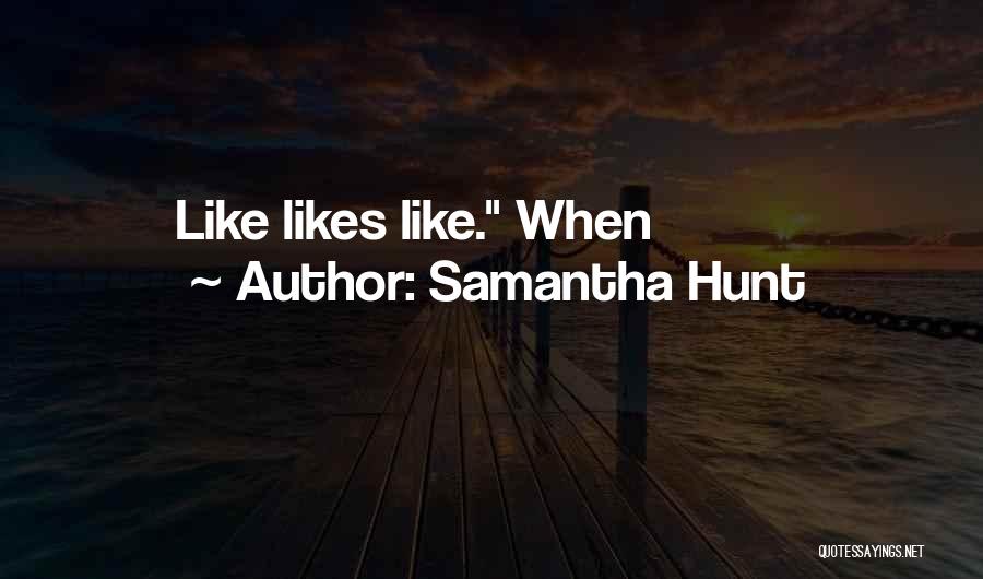 Samantha Hunt Quotes: Like Likes Like. When