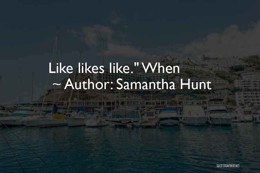 Samantha Hunt Quotes: Like Likes Like. When