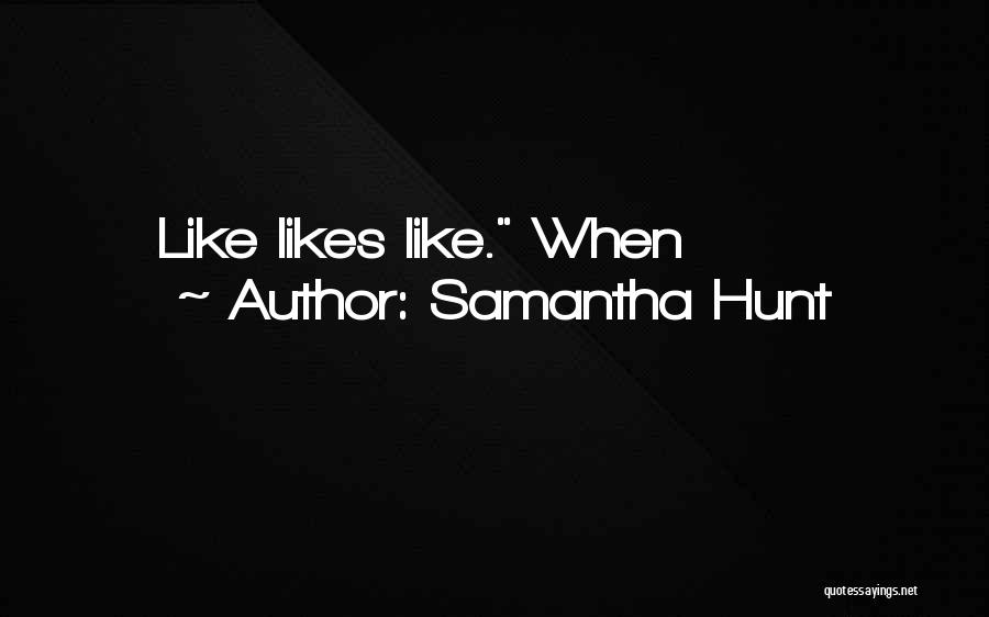 Samantha Hunt Quotes: Like Likes Like. When