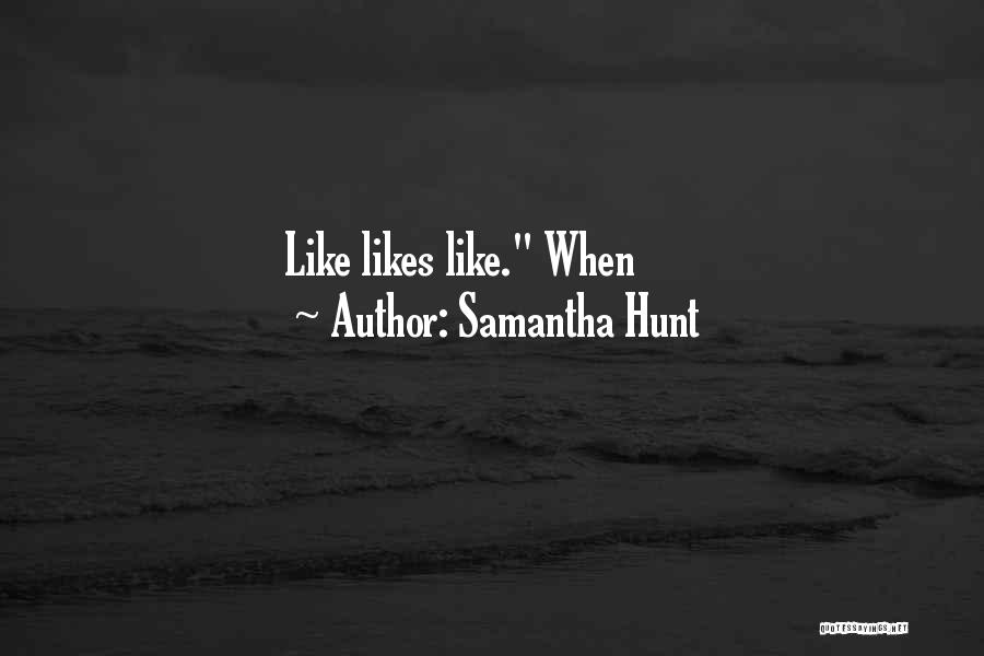 Samantha Hunt Quotes: Like Likes Like. When