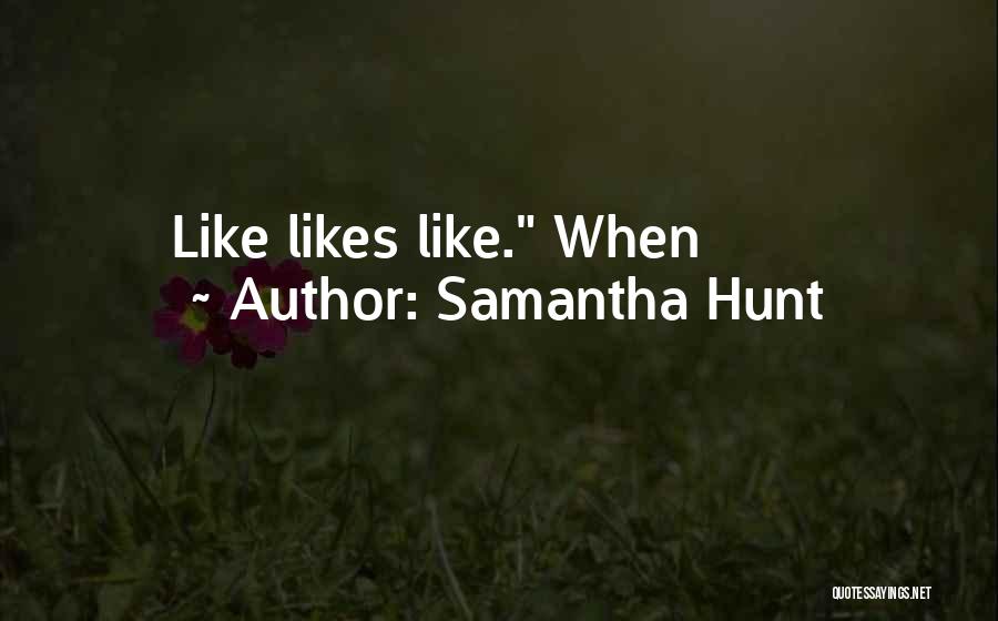 Samantha Hunt Quotes: Like Likes Like. When