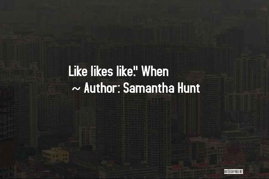 Samantha Hunt Quotes: Like Likes Like. When