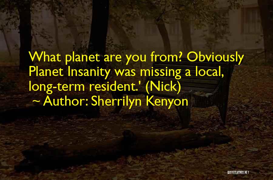 Sherrilyn Kenyon Quotes: What Planet Are You From? Obviously Planet Insanity Was Missing A Local, Long-term Resident.' (nick)