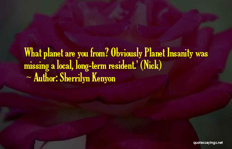 Sherrilyn Kenyon Quotes: What Planet Are You From? Obviously Planet Insanity Was Missing A Local, Long-term Resident.' (nick)