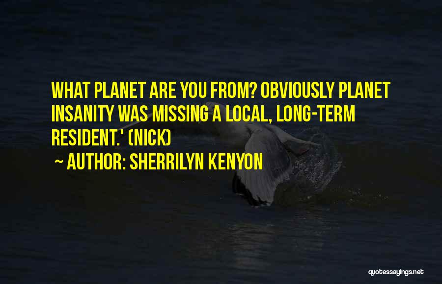 Sherrilyn Kenyon Quotes: What Planet Are You From? Obviously Planet Insanity Was Missing A Local, Long-term Resident.' (nick)