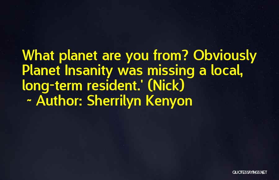 Sherrilyn Kenyon Quotes: What Planet Are You From? Obviously Planet Insanity Was Missing A Local, Long-term Resident.' (nick)