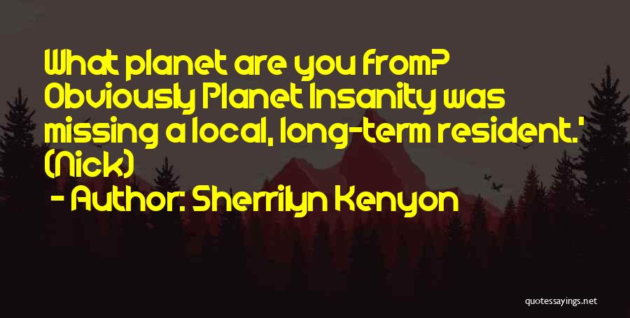 Sherrilyn Kenyon Quotes: What Planet Are You From? Obviously Planet Insanity Was Missing A Local, Long-term Resident.' (nick)