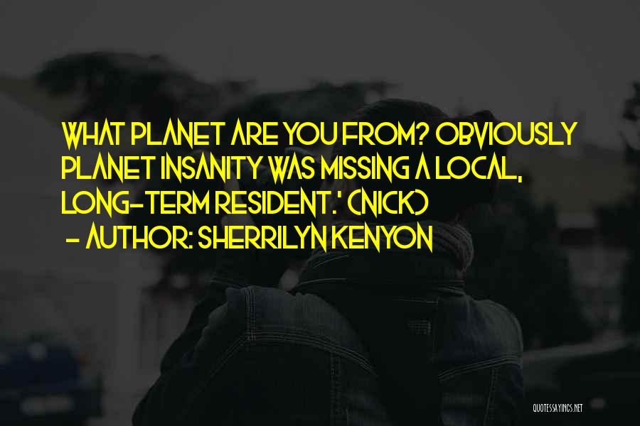 Sherrilyn Kenyon Quotes: What Planet Are You From? Obviously Planet Insanity Was Missing A Local, Long-term Resident.' (nick)