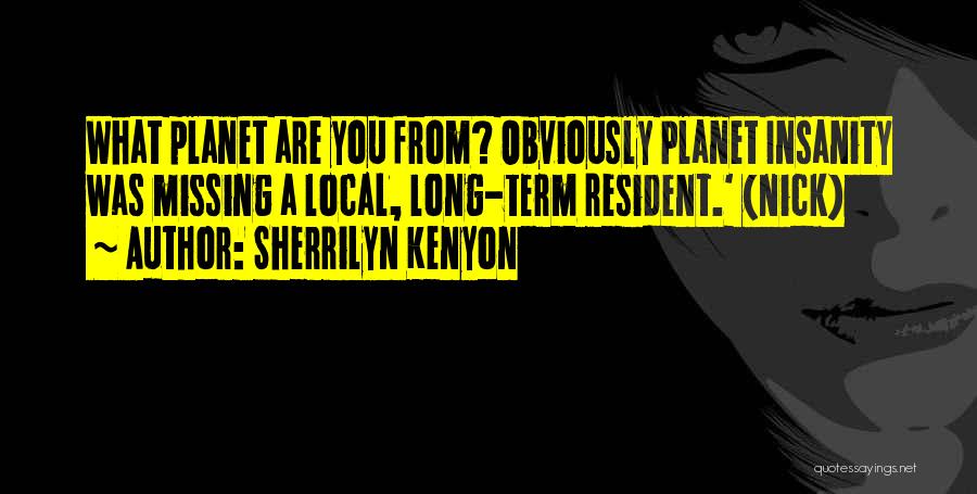 Sherrilyn Kenyon Quotes: What Planet Are You From? Obviously Planet Insanity Was Missing A Local, Long-term Resident.' (nick)