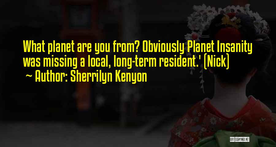 Sherrilyn Kenyon Quotes: What Planet Are You From? Obviously Planet Insanity Was Missing A Local, Long-term Resident.' (nick)