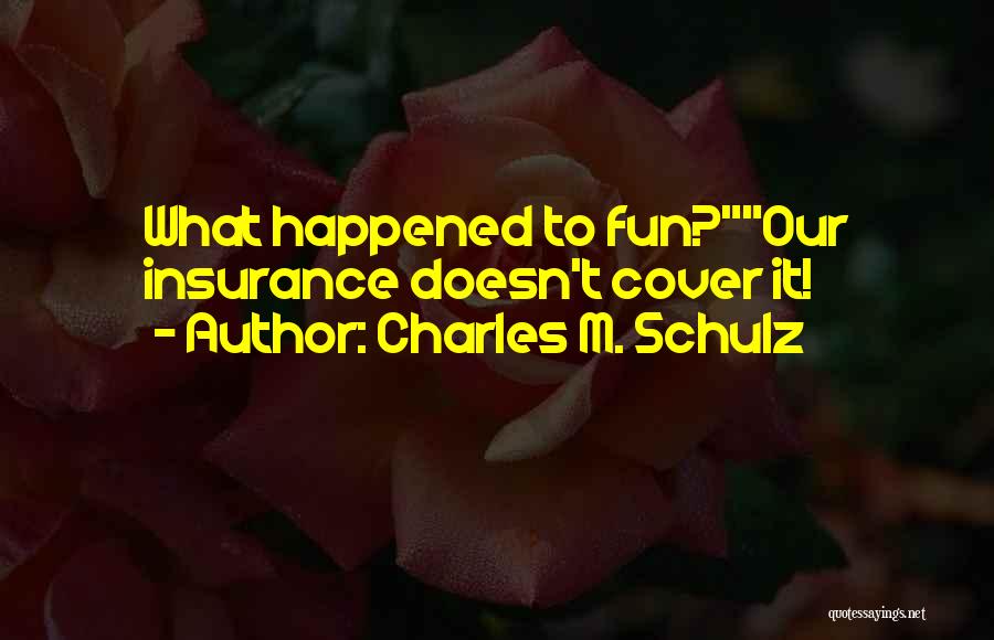 Charles M. Schulz Quotes: What Happened To Fun?our Insurance Doesn't Cover It!