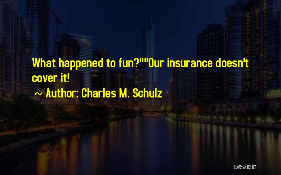 Charles M. Schulz Quotes: What Happened To Fun?our Insurance Doesn't Cover It!