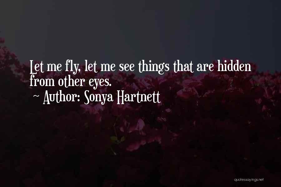 Sonya Hartnett Quotes: Let Me Fly, Let Me See Things That Are Hidden From Other Eyes.