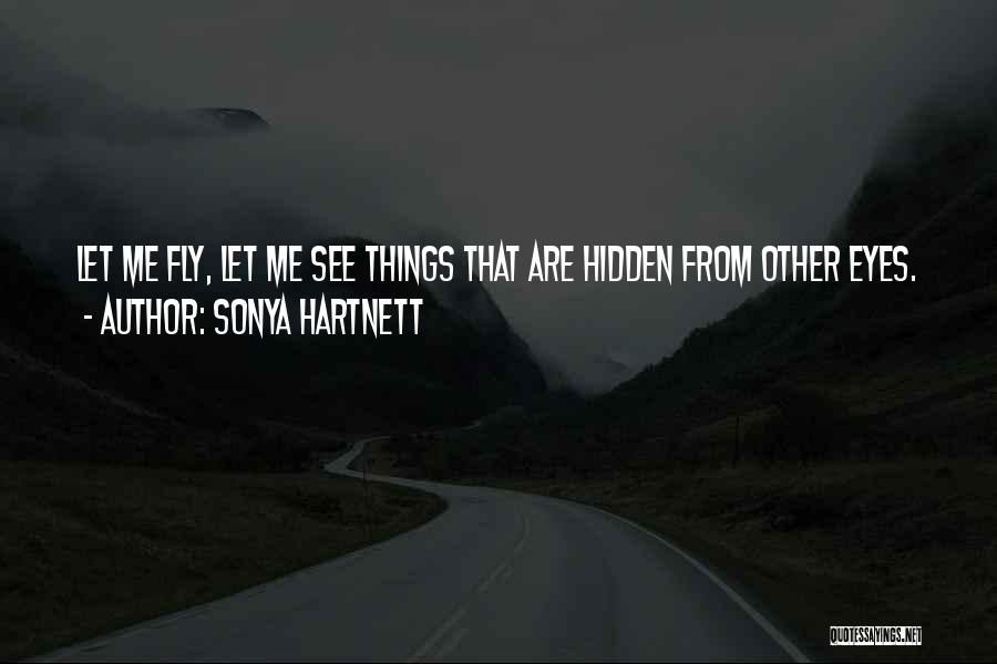 Sonya Hartnett Quotes: Let Me Fly, Let Me See Things That Are Hidden From Other Eyes.