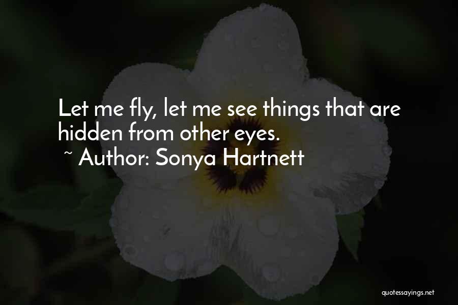 Sonya Hartnett Quotes: Let Me Fly, Let Me See Things That Are Hidden From Other Eyes.