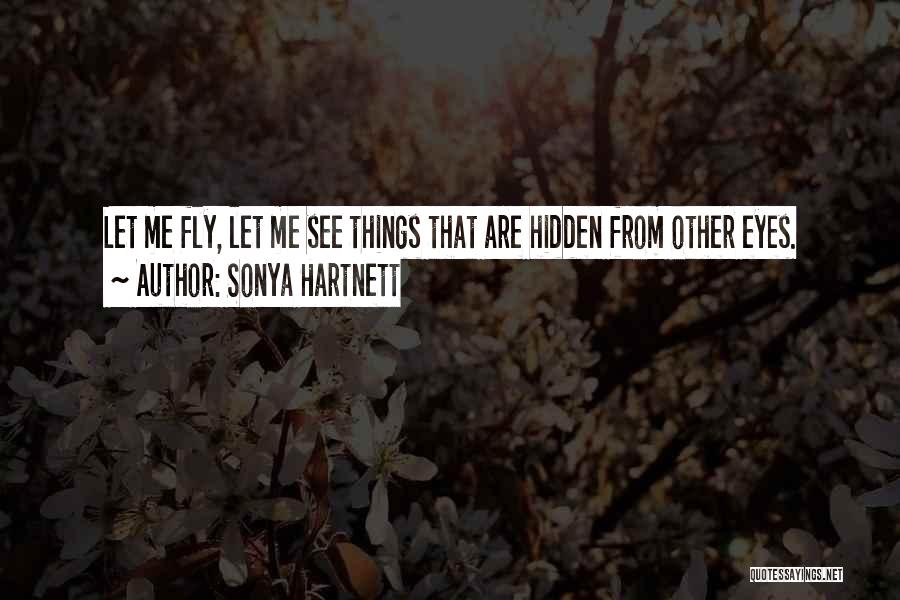 Sonya Hartnett Quotes: Let Me Fly, Let Me See Things That Are Hidden From Other Eyes.