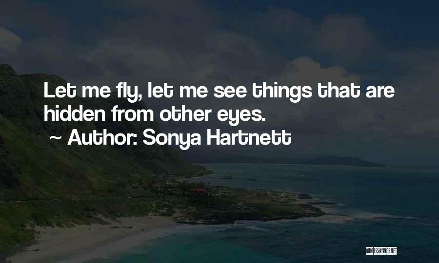 Sonya Hartnett Quotes: Let Me Fly, Let Me See Things That Are Hidden From Other Eyes.