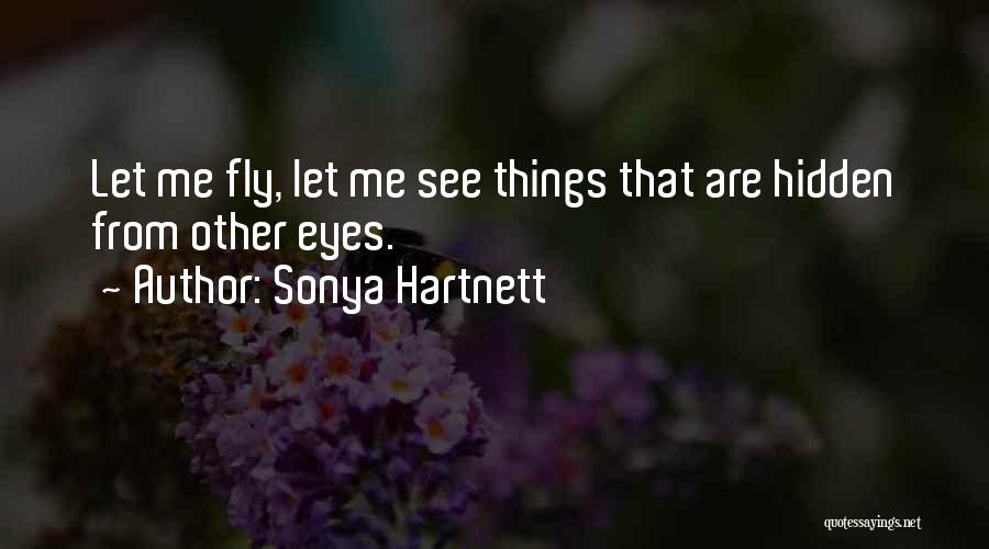 Sonya Hartnett Quotes: Let Me Fly, Let Me See Things That Are Hidden From Other Eyes.