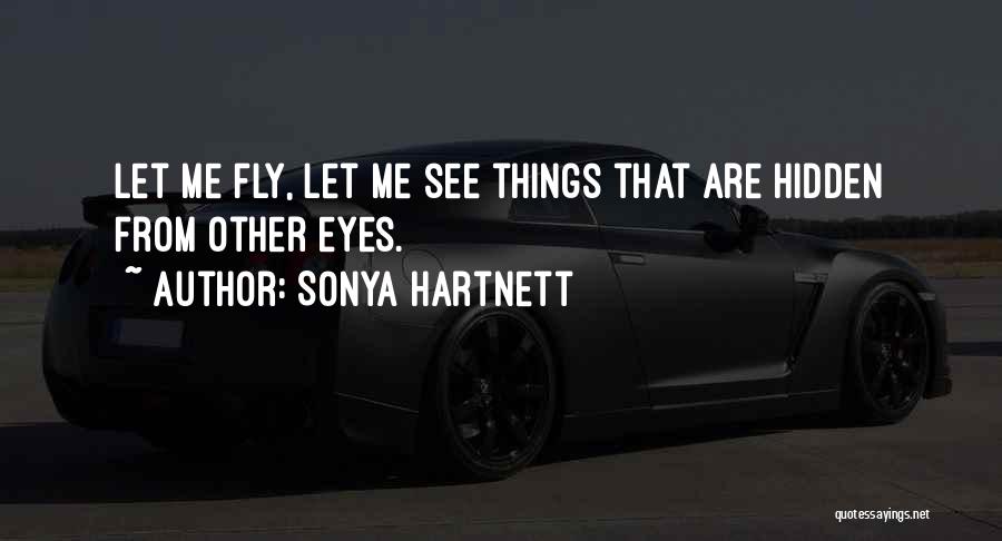 Sonya Hartnett Quotes: Let Me Fly, Let Me See Things That Are Hidden From Other Eyes.