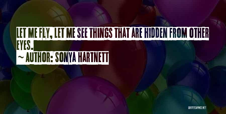 Sonya Hartnett Quotes: Let Me Fly, Let Me See Things That Are Hidden From Other Eyes.