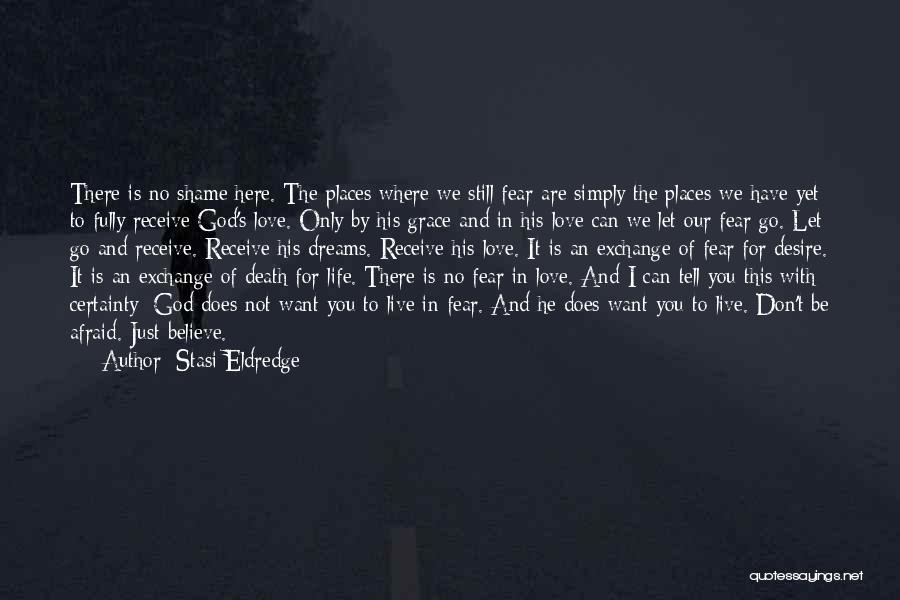 Stasi Eldredge Quotes: There Is No Shame Here. The Places Where We Still Fear Are Simply The Places We Have Yet To Fully