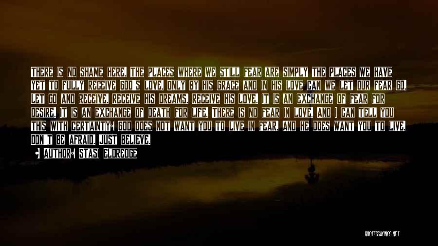 Stasi Eldredge Quotes: There Is No Shame Here. The Places Where We Still Fear Are Simply The Places We Have Yet To Fully