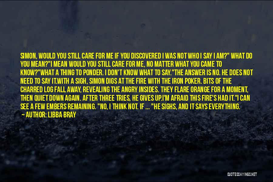 Libba Bray Quotes: Simon, Would You Still Care For Me If You Discovered I Was Not Who I Say I Am? What Do