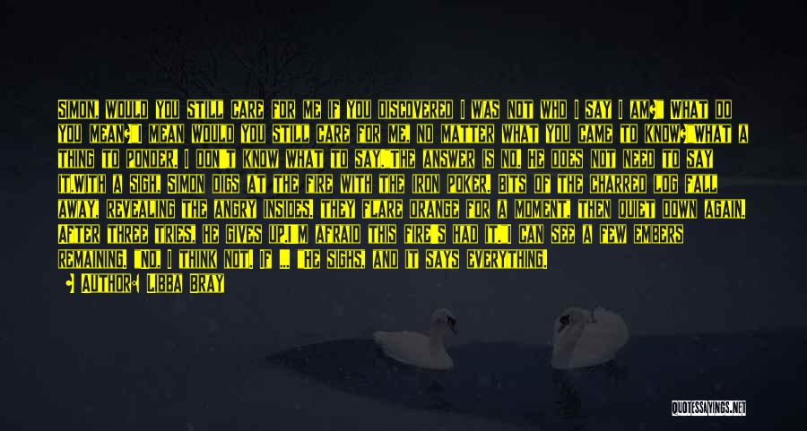 Libba Bray Quotes: Simon, Would You Still Care For Me If You Discovered I Was Not Who I Say I Am? What Do