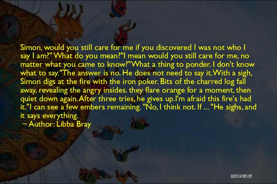 Libba Bray Quotes: Simon, Would You Still Care For Me If You Discovered I Was Not Who I Say I Am? What Do