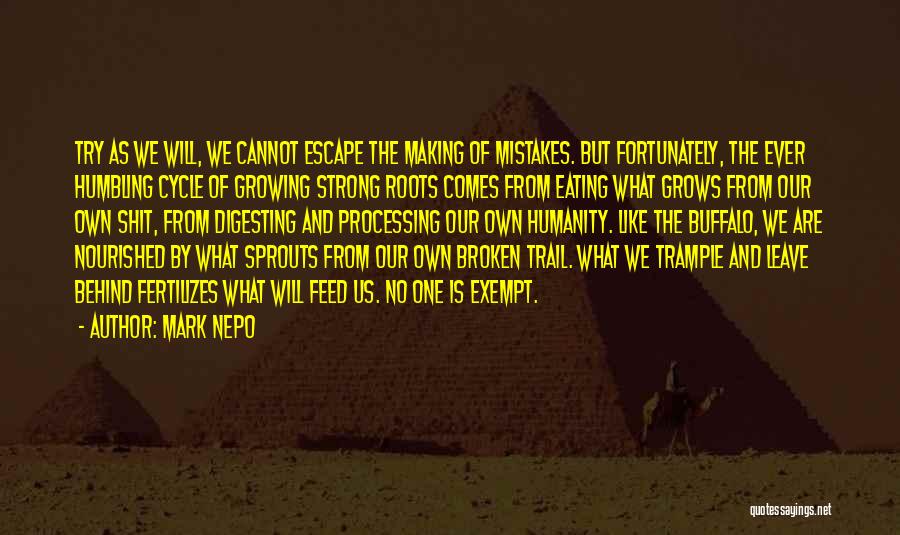 Mark Nepo Quotes: Try As We Will, We Cannot Escape The Making Of Mistakes. But Fortunately, The Ever Humbling Cycle Of Growing Strong