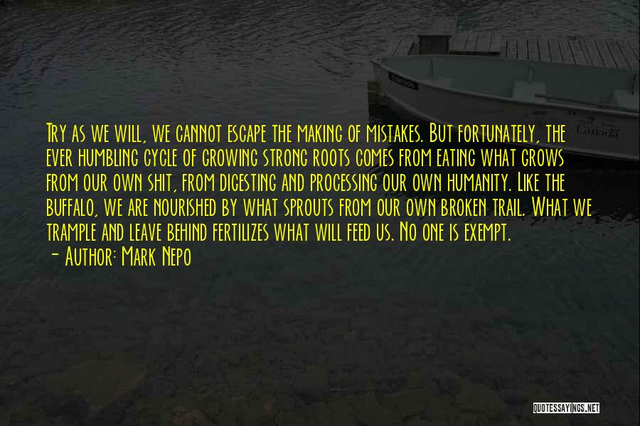 Mark Nepo Quotes: Try As We Will, We Cannot Escape The Making Of Mistakes. But Fortunately, The Ever Humbling Cycle Of Growing Strong